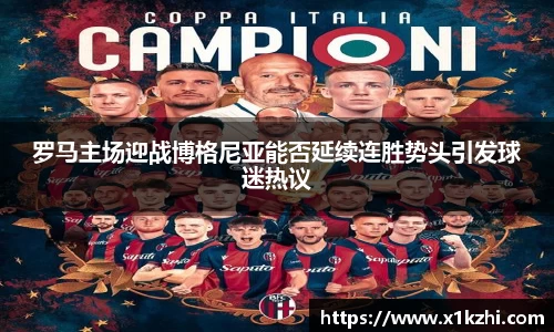 罗马主场迎战博格尼亚能否延续连胜势头引发球迷热议