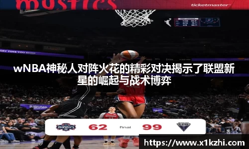 wNBA神秘人对阵火花的精彩对决揭示了联盟新星的崛起与战术博弈